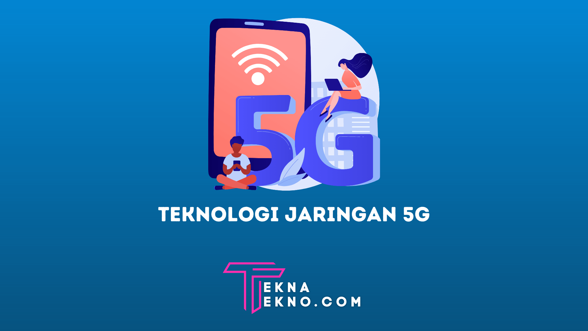 Teknologi Jaringan 5G: Pengertian, Cara Kerja Serta Manfaatnya