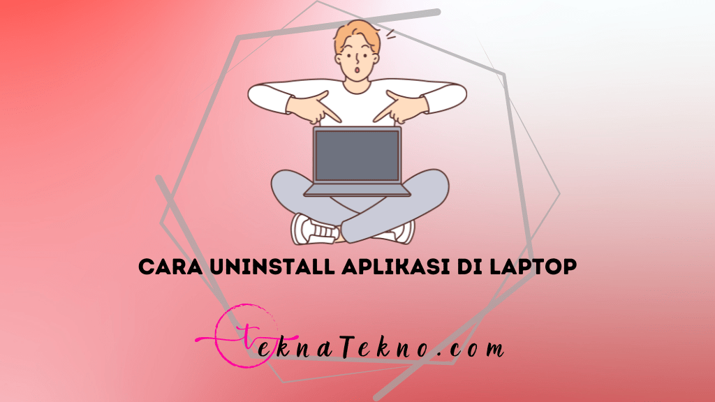 5 Cara Uninstall Aplikasi di Laptop dengan Mudah untuk Pemula, 100% Bersih