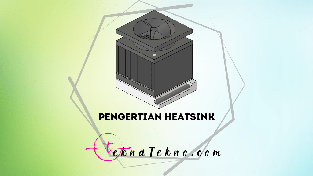 Pengertian Heatsink, Fungsi, Cara Kerja, dan Jenis-Jenisnya