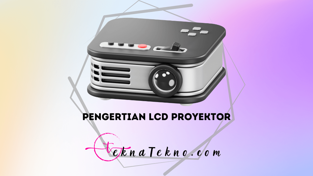 Pengertian LCD Proyektor, Cara Kerja dan Fungsinya