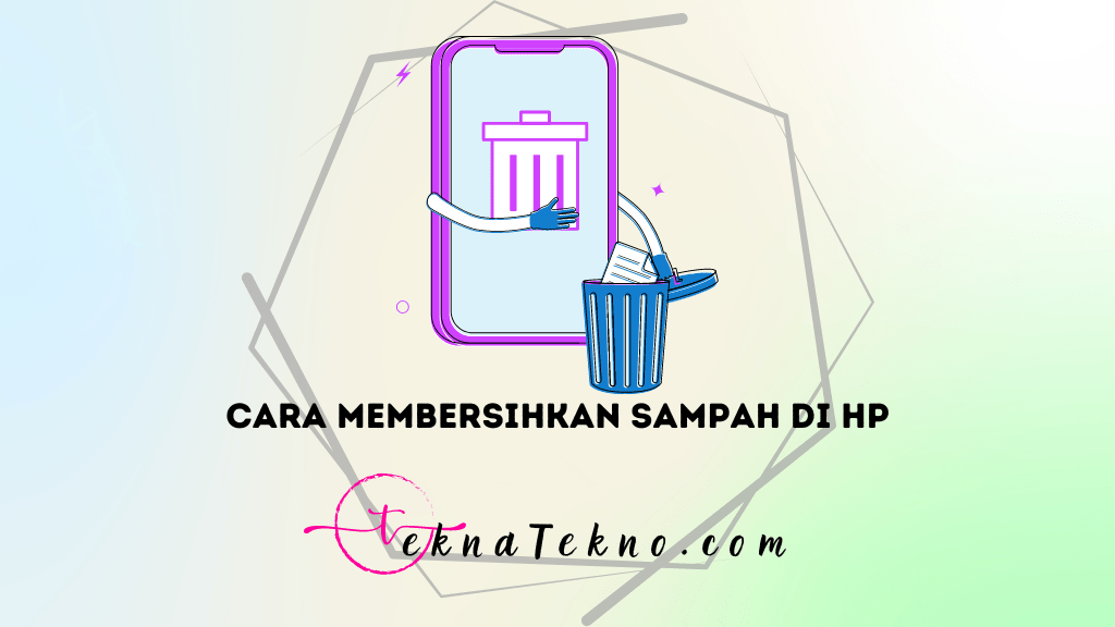 13 Tips Ampuh Membersihkan Sampah di HP: Jaminan Performa Maksimal