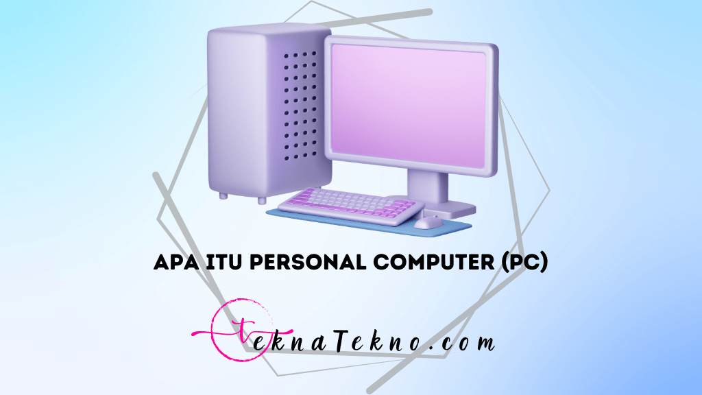 Apa itu Personal Computer (PC), Sejarah, dan Komponennya