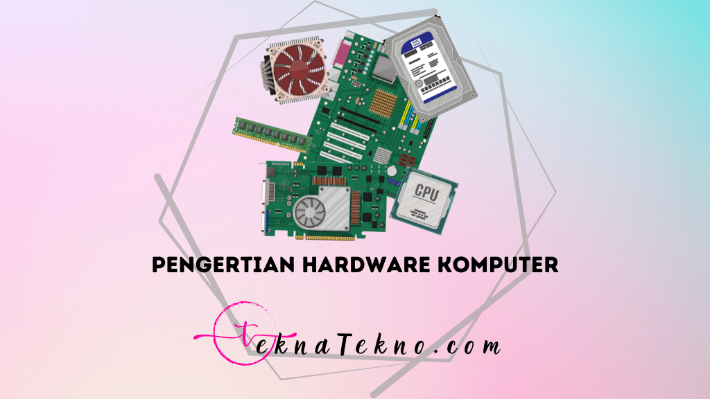 Pengertian Hardware Komputer, Fungsi, Jenis dan Contohnya